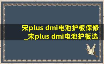 宋plus dmi电池护板保修_宋plus dmi电池护板选什么材质